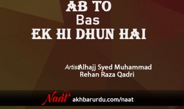 Ab To Bas Ek Hi Dhun Hai | Alhajj Syed Muhammad Rehan Raza Qadri