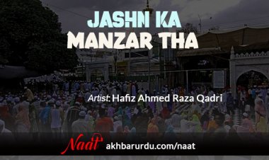 Jashn Ka Manzar Tha | Hafiz Ahmed Raza Qadri
