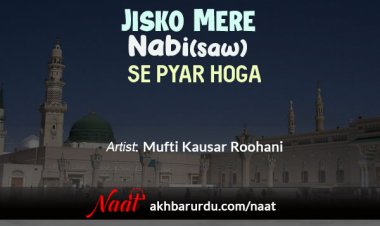 Jisko Mere Nabi (saw) Se Pyar Hoga | Mufti Kausar Roohani